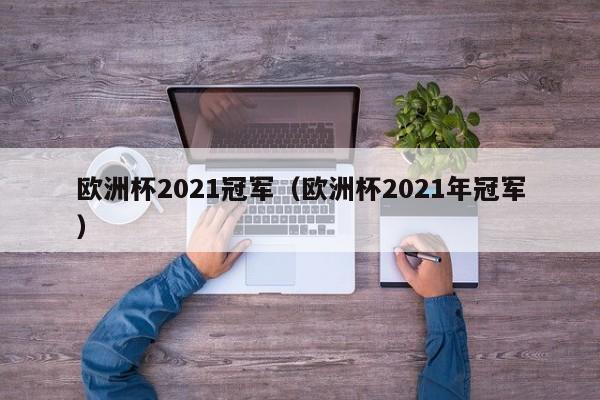 欧洲杯2021冠军（欧洲杯2021年冠军）