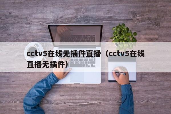 cctv5在线无插件直播（cctv5在线直播无插件）