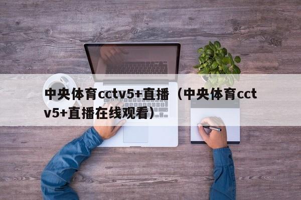 中央体育cctv5+直播（中央体育cctv5+直播在线观看）