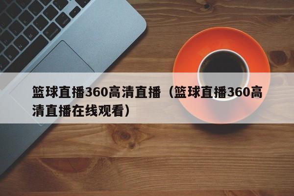 篮球直播360高清直播（篮球直播360高清直播在线观看）