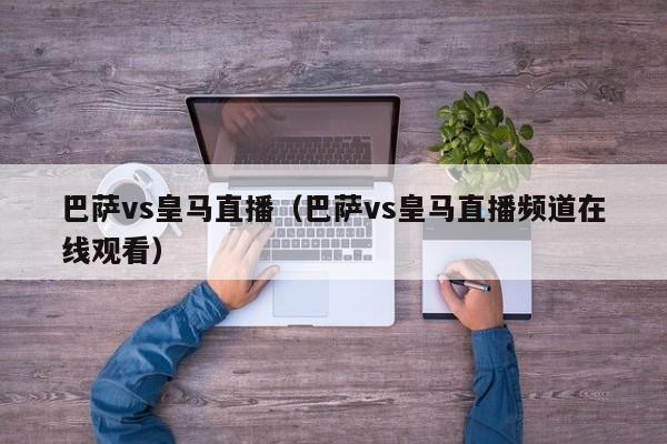 巴萨vs皇马直播（巴萨vs皇马直播频道在线观看）