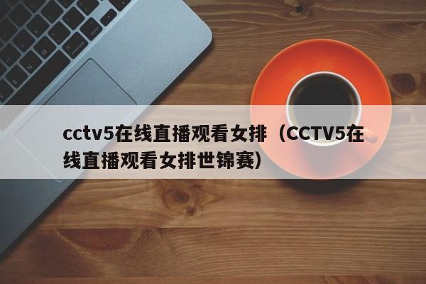 cctv5在线直播观看女排（CCTV5在线直播观看女排世锦赛）