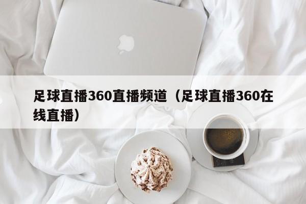 足球直播360直播频道（足球直播360在线直播）