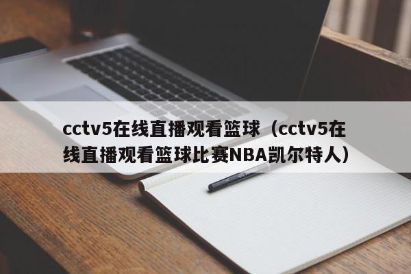 cctv5在线直播观看篮球（cctv5在线直播观看篮球比赛NBA凯尔特人）