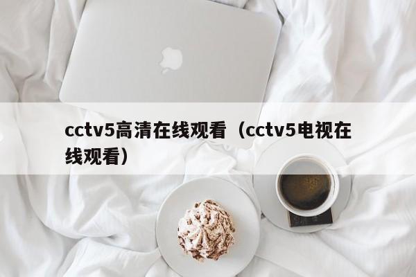 cctv5高清在线观看（cctv5电视在线观看）