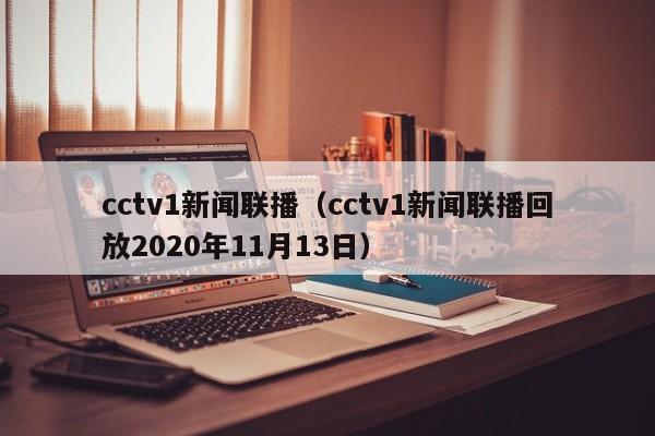 cctv1新闻联播（cctv1新闻联播回放2020年11月13日）