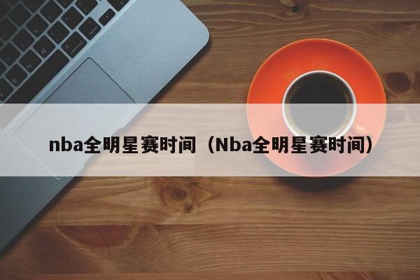 nba全明星赛时间（Nba全明星赛时间）