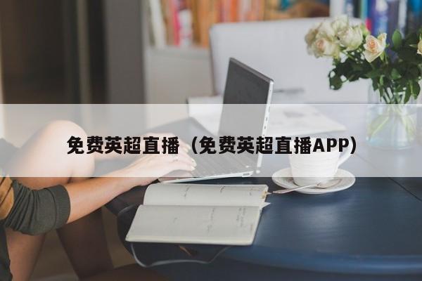 免费英超直播（免费英超直播APP）