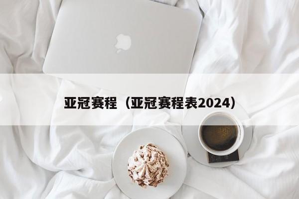 亚冠赛程（亚冠赛程表2024）