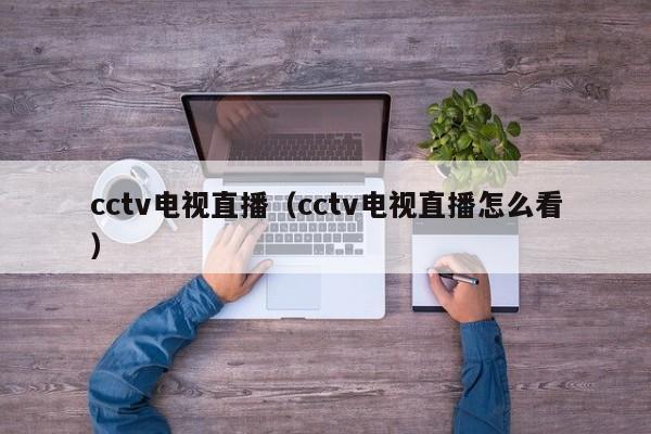 cctv电视直播（cctv电视直播怎么看）