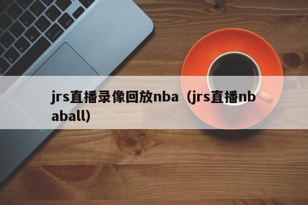 jrs直播录像回放nba（jrs直播nbaball）