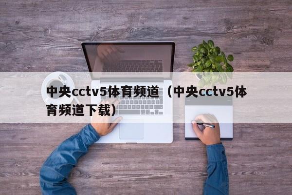 中央cctv5体育频道（中央cctv5体育频道下载）