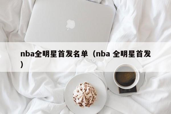 nba全明星首发名单（nba 全明星首发）