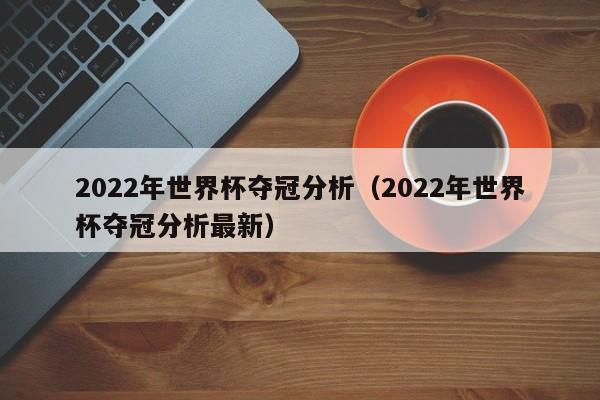 2022年世界杯夺冠分析（2022年世界杯夺冠分析最新）