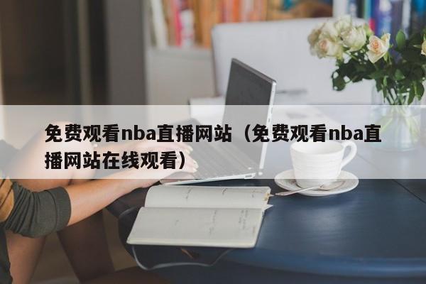 免费观看nba直播网站（免费观看nba直播网站在线观看）