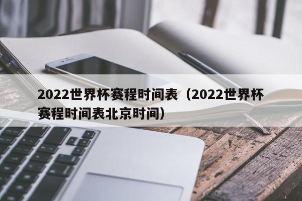 2022世界杯赛程时间表（2022世界杯赛程时间表北京时间）