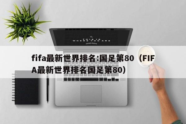 fifa最新世界排名:国足第80（FIFA最新世界排名国足第80）