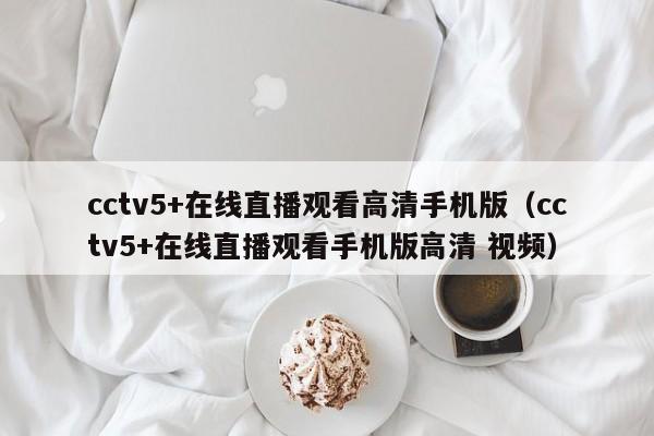 cctv5+在线直播观看高清手机版（cctv5+在线直播观看手机版高清 视频）