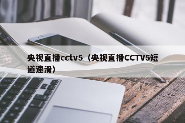 央视直播cctv5（央视直播CCTV5短道速滑）