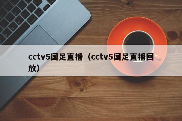 cctv5国足直播（cctv5国足直播回放）