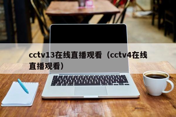 cctv13在线直播观看（cctv4在线直播观看）