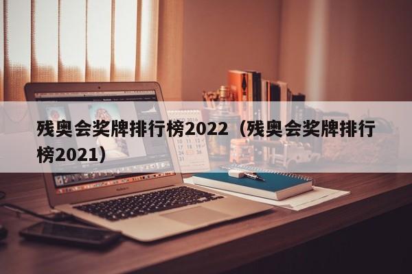 残奥会奖牌排行榜2022（残奥会奖牌排行榜2021）