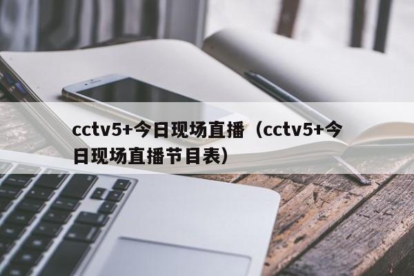 cctv5+今日现场直播（cctv5+今日现场直播节目表）
