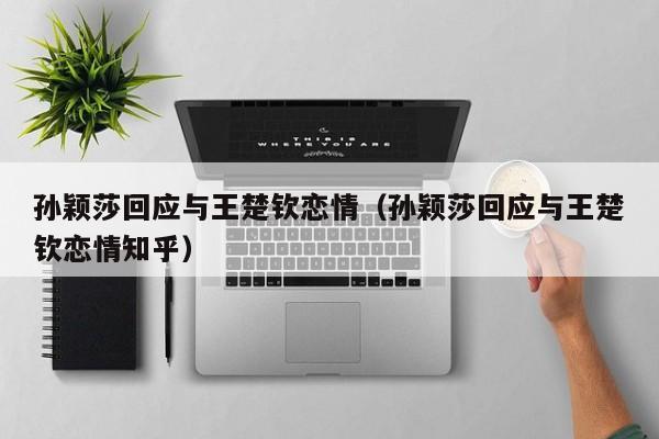 孙颖莎回应与王楚钦恋情（孙颖莎回应与王楚钦恋情知乎）