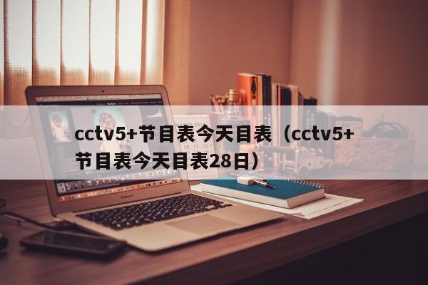 cctv5+节目表今天目表（cctv5+节目表今天目表28日）