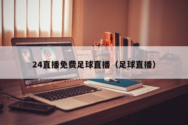 24直播免费足球直播（足球直播）