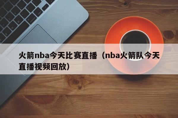 火箭nba今天比赛直播（nba火箭队今天直播视频回放）