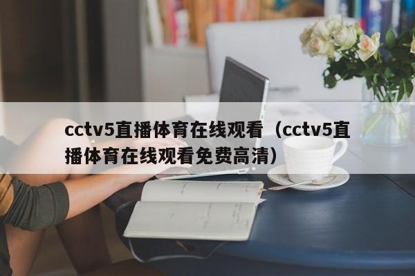 cctv5直播体育在线观看（cctv5直播体育在线观看免费高清）