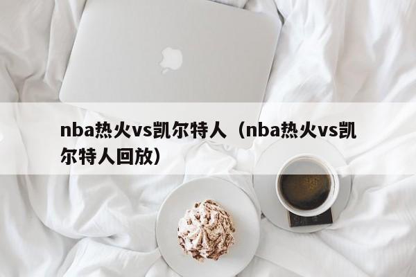 nba热火vs凯尔特人（nba热火vs凯尔特人回放）