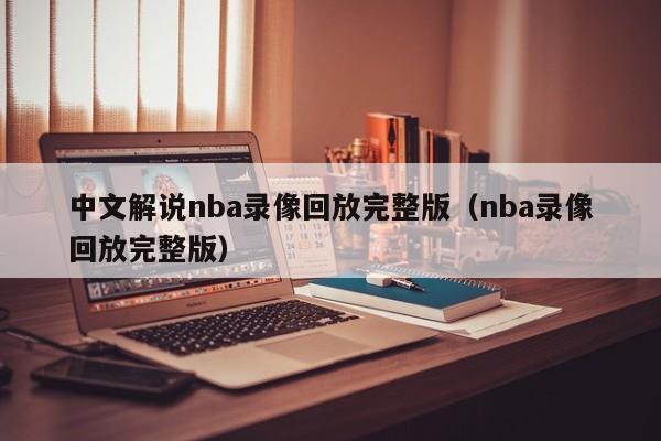 中文解说nba录像回放完整版（nba录像回放完整版）