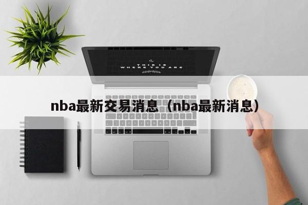 nba最新交易消息（nba最新消息）