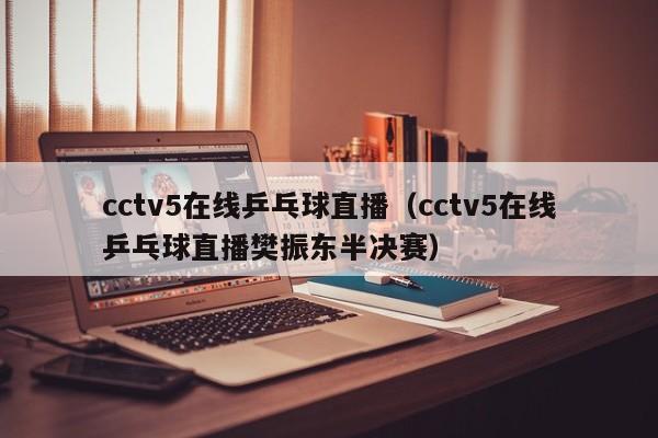 cctv5在线乒乓球直播（cctv5在线乒乓球直播樊振东半决赛）