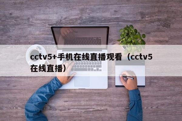 cctv5+手机在线直播观看（cctv5在线直播）