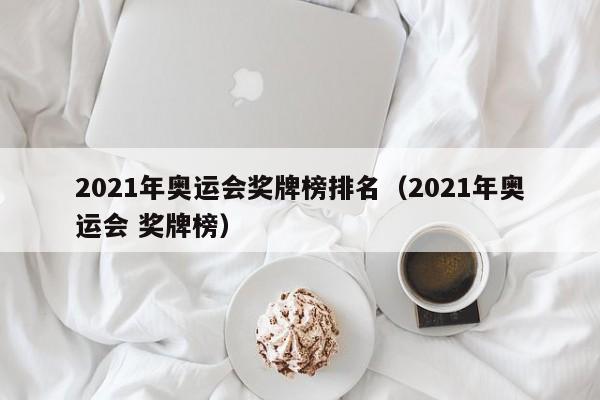 2021年奥运会奖牌榜排名（2021年奥运会 奖牌榜）