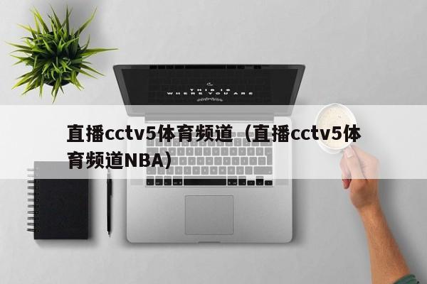 直播cctv5体育频道（直播cctv5体育频道NBA）