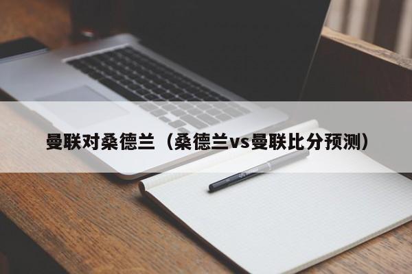 曼联对桑德兰（桑德兰vs曼联比分预测）