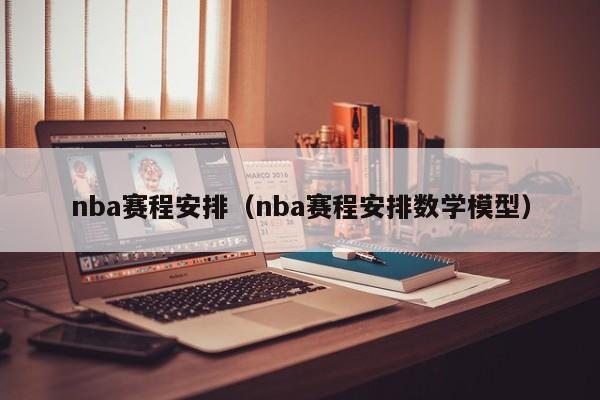 nba赛程安排（nba赛程安排数学模型）