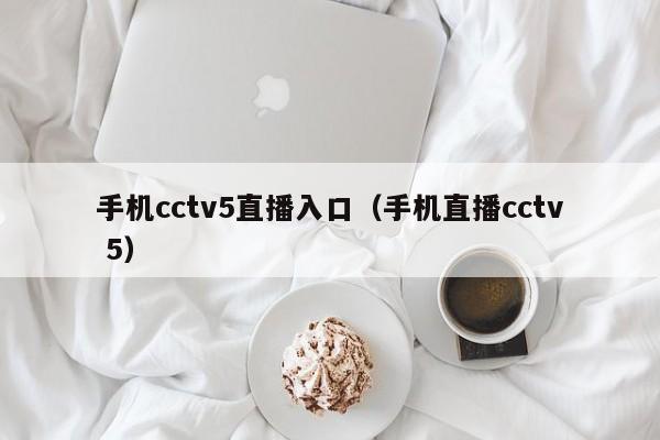 手机cctv5直播入口（手机直播cctv 5）