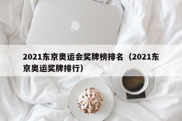 2021东京奥运会奖牌榜排名（2021东京奥运奖牌排行）