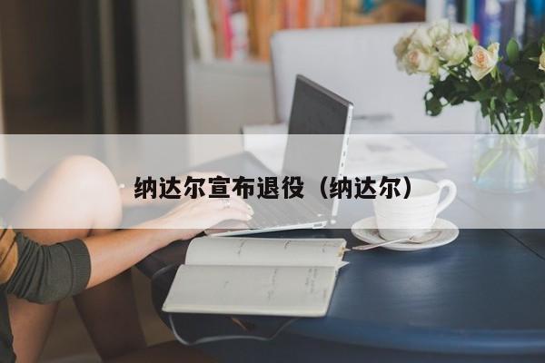 纳达尔宣布退役（纳达尔）