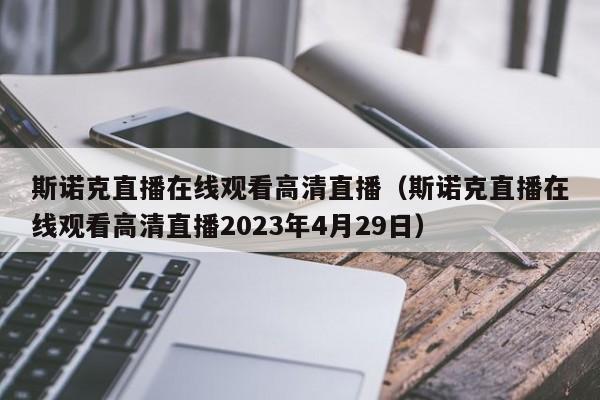 斯诺克直播在线观看高清直播（斯诺克直播在线观看高清直播2023年4月29日）