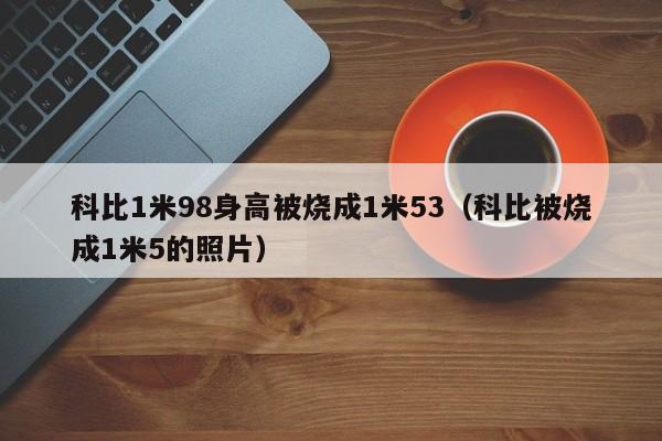 科比1米98身高被烧成1米53（科比被烧成1米5的照片）