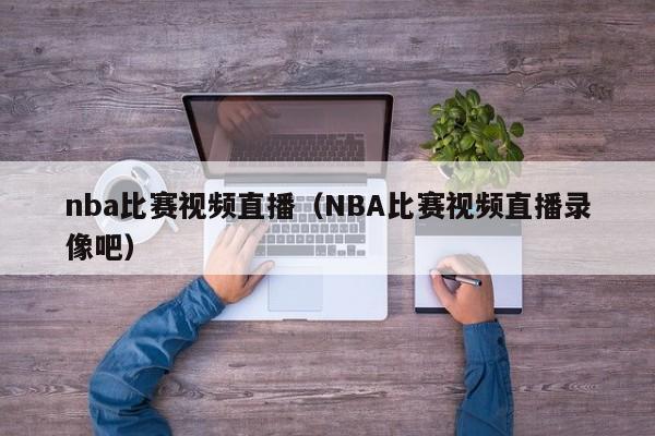 nba比赛视频直播（NBA比赛视频直播录像吧）