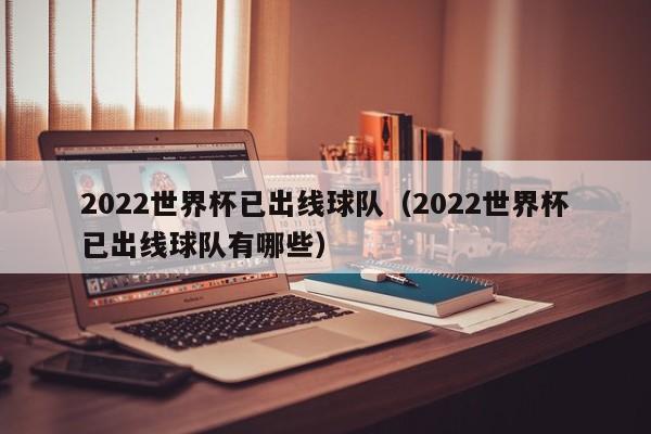 2022世界杯已出线球队（2022世界杯已出线球队有哪些）