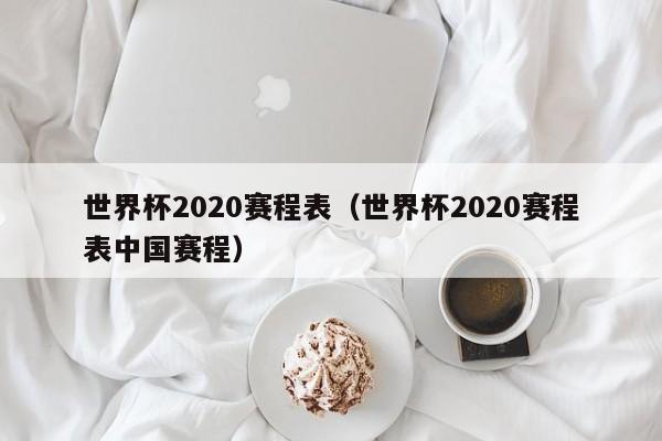 世界杯2020赛程表（世界杯2020赛程表中国赛程）