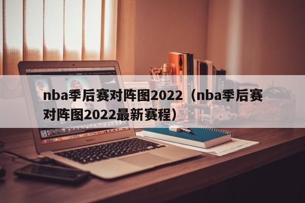 nba季后赛对阵图2022（nba季后赛对阵图2022最新赛程）